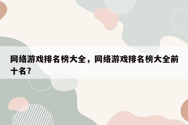 网络游戏排名榜大全，网络游戏排名榜大全前十名？