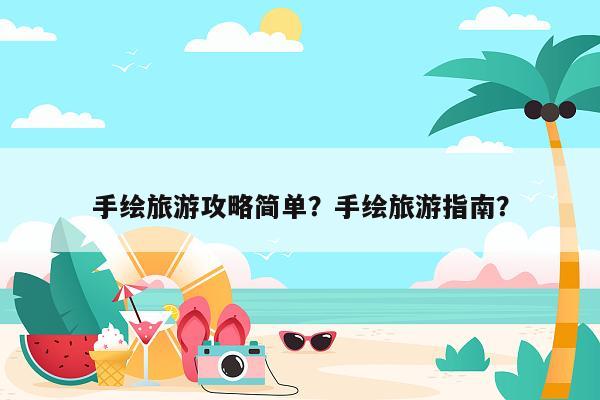 手绘旅游攻略简单？手绘旅游指南？