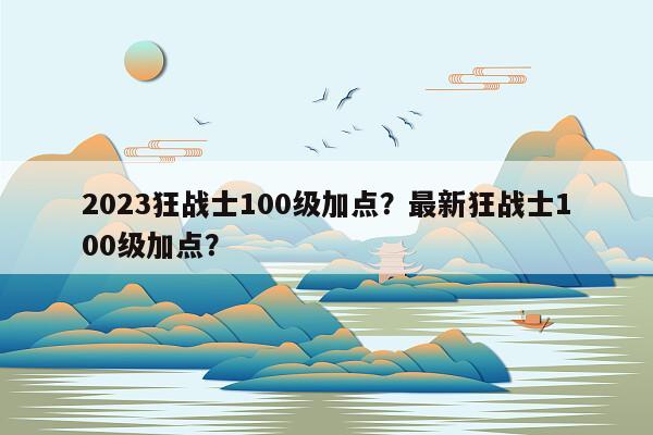 2023狂战士100级加点？最新狂战士100级加点？