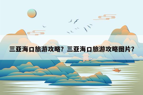 三亚海口旅游攻略？三亚海口旅游攻略图片？