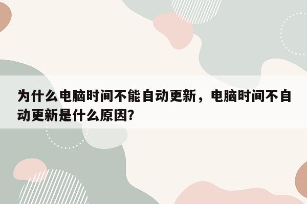 为什么电脑时间不能自动更新，电脑时间不自动更新是什么原因？