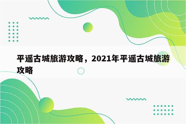 平遥古城旅游攻略，2021年平遥古城旅游攻略