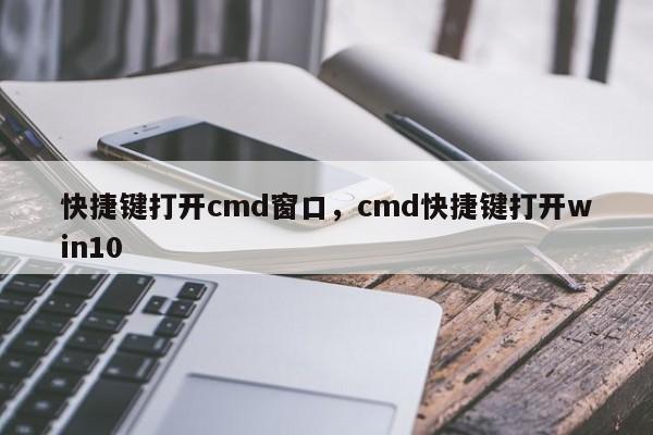 快捷键打开cmd窗口，cmd快捷键打开win10