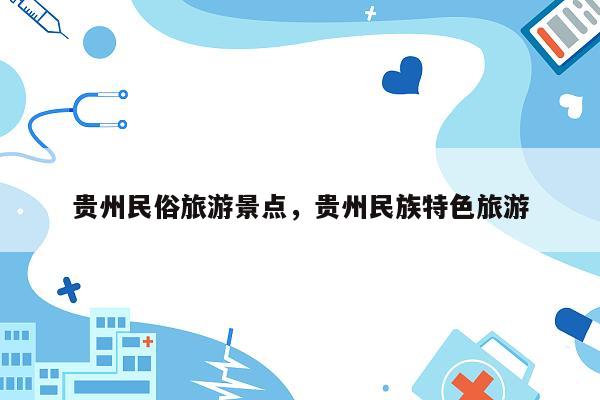 贵州民俗旅游景点，贵州民族特色旅游