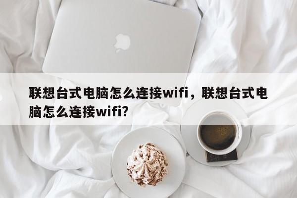 联想台式电脑怎么连接wifi，联想台式电脑怎么连接wifi?