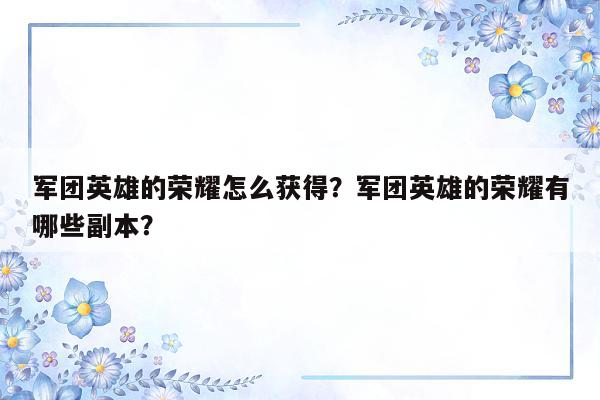 军团英雄的荣耀怎么获得？军团英雄的荣耀有哪些副本？