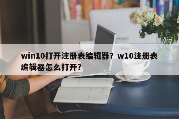 win10打开注册表编辑器？w10注册表编辑器怎么打开？