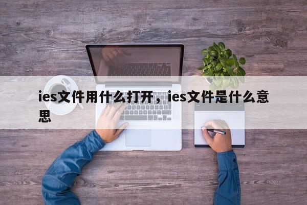 ies文件用什么打开，ies文件是什么意思