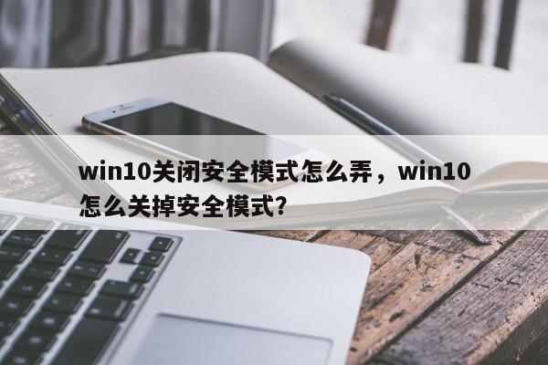 win10关闭安全模式怎么弄，win10怎么关掉安全模式？