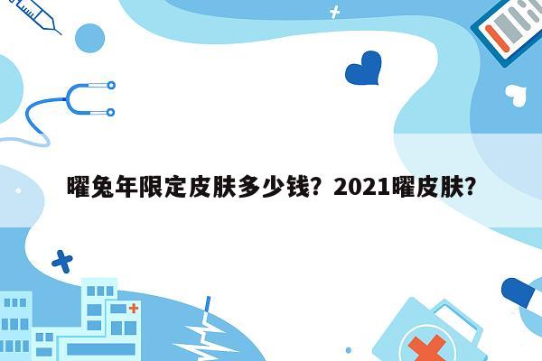 曜兔年限定皮肤多少钱？2021曜皮肤？