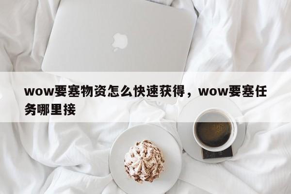 wow要塞物资怎么快速获得，wow要塞任务哪里接