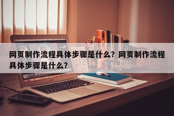 网页制作流程具体步骤是什么？网页制作流程具体步骤是什么？