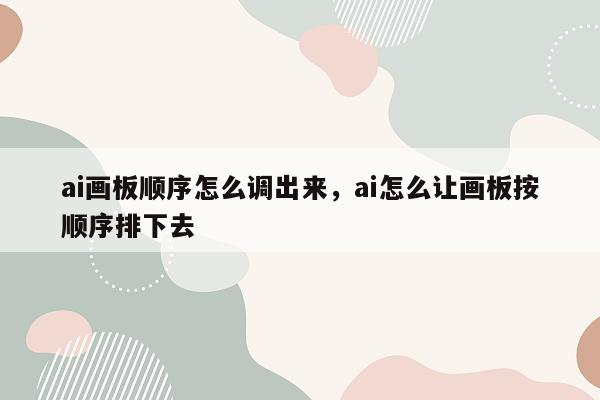 ai画板顺序怎么调出来，ai怎么让画板按顺序排下去