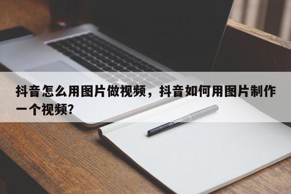 抖音怎么用图片做视频，抖音如何用图片制作一个视频？