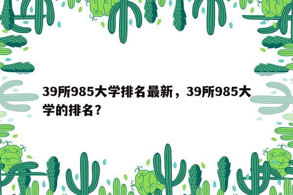 39所985大学排名最新，39所985大学的排名？