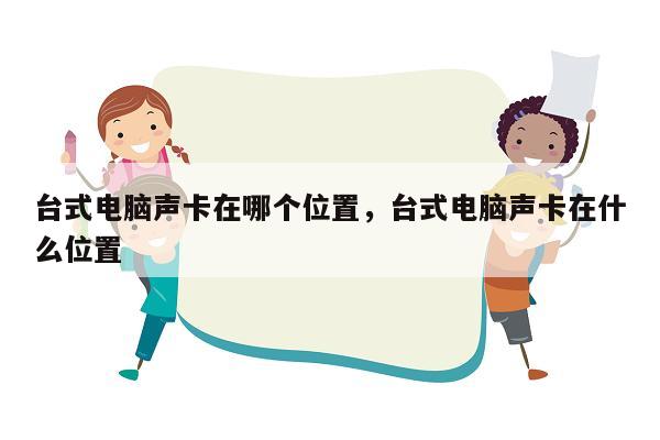 台式电脑声卡在哪个位置，台式电脑声卡在什么位置