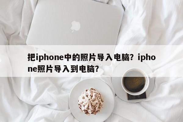 把iphone中的照片导入电脑？iphone照片导入到电脑？