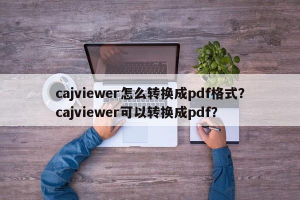 cajviewer怎么转换成pdf格式？cajviewer可以转换成pdf？