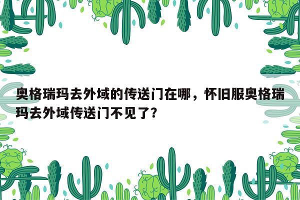 奥格瑞玛去外域的传送门在哪，怀旧服奥格瑞玛去外域传送门不见了？