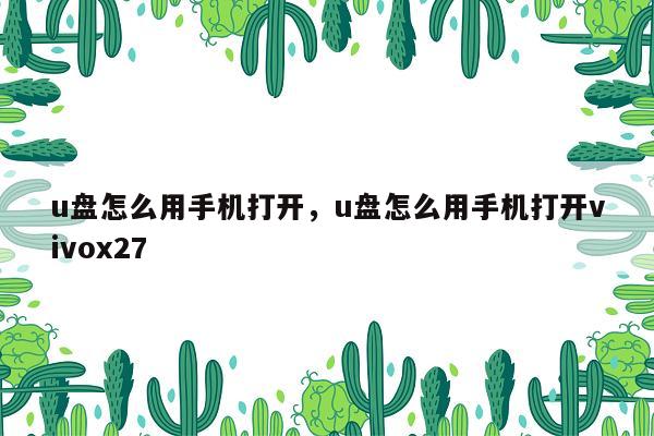 u盘怎么用手机打开，u盘怎么用手机打开vivox27