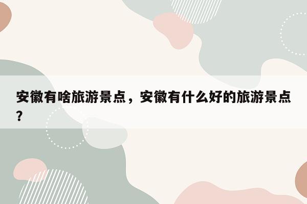 安徽有啥旅游景点，安徽有什么好的旅游景点？