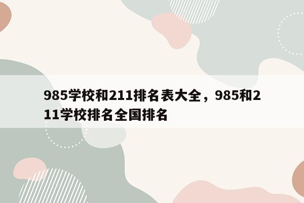 985学校和211排名表大全，985和211学校排名全国排名