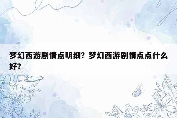 梦幻西游剧情点明细？梦幻西游剧情点点什么好？