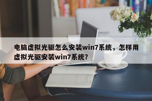 电脑虚拟光驱怎么安装win7系统，怎样用虚拟光驱安装win7系统？