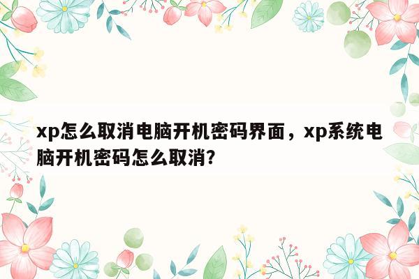 xp怎么取消电脑开机密码界面，xp系统电脑开机密码怎么取消？