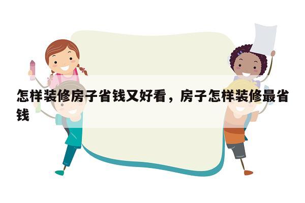 怎样装修房子省钱又好看，房子怎样装修最省钱