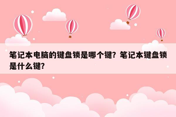 笔记本电脑的键盘锁是哪个键？笔记本键盘锁是什么键？