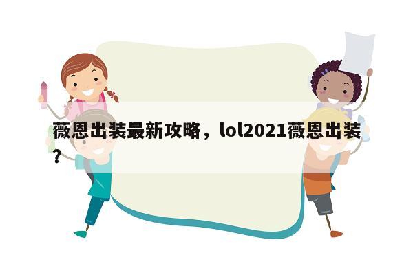 薇恩出装最新攻略，lol2021薇恩出装？