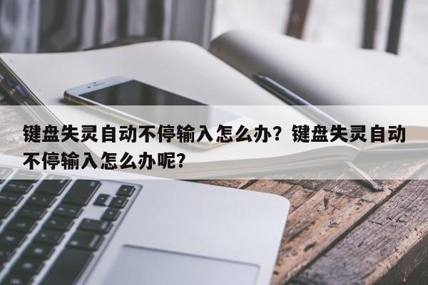 键盘失灵自动不停输入怎么办？键盘失灵自动不停输入怎么办呢？