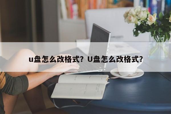 u盘怎么改格式？U盘怎么改格式？