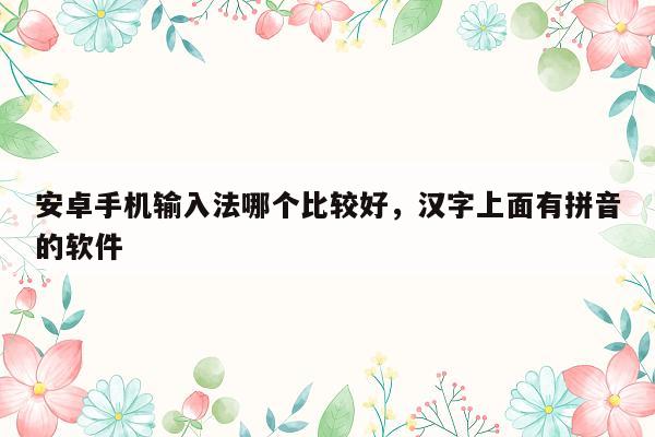 安卓手机输入法哪个比较好，汉字上面有拼音的软件