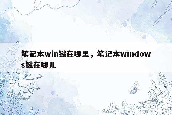 笔记本win键在哪里，笔记本windows键在哪儿