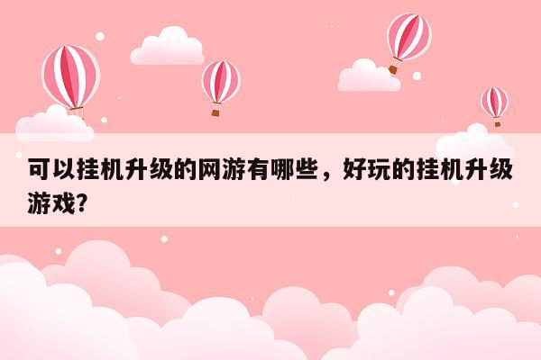 可以挂机升级的网游有哪些，好玩的挂机升级游戏？