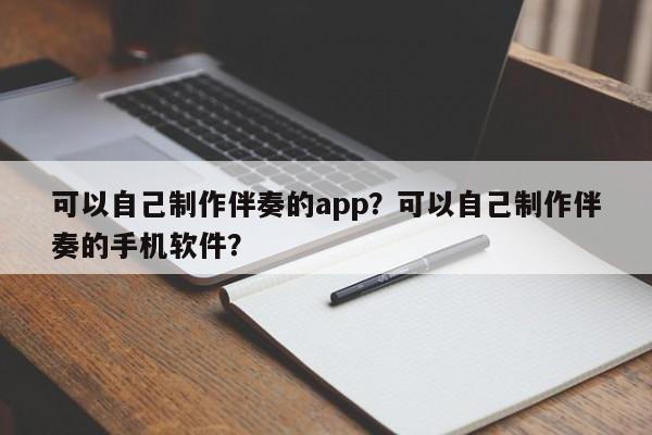 可以自己制作伴奏的app？可以自己制作伴奏的手机软件？