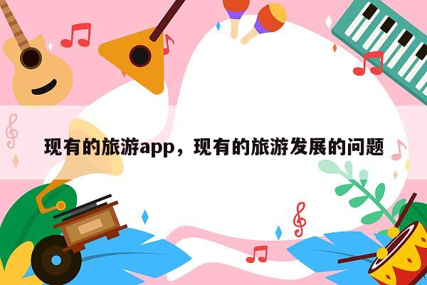 现有的旅游app，现有的旅游发展的问题