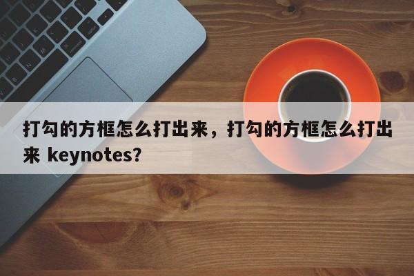 打勾的方框怎么打出来，打勾的方框怎么打出来 keynotes？