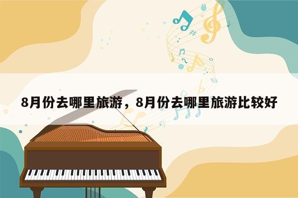 8月份去哪里旅游，8月份去哪里旅游比较好