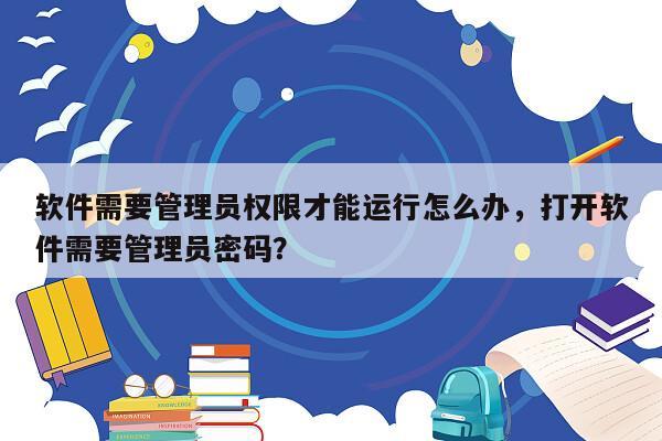 软件需要管理员权限才能运行怎么办，打开软件需要管理员密码？