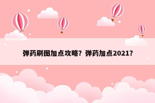 弹药刷图加点攻略？弹药加点2021？