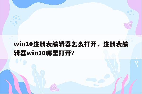 win10注册表编辑器怎么打开，注册表编辑器win10哪里打开？