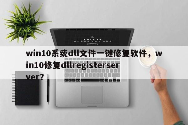 win10系统dll文件一键修复软件，win10修复dllregisterserver？