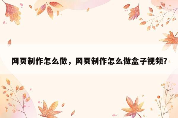 网页制作怎么做，网页制作怎么做盒子视频？