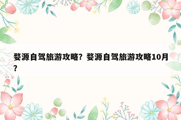 婺源自驾旅游攻略？婺源自驾旅游攻略10月？