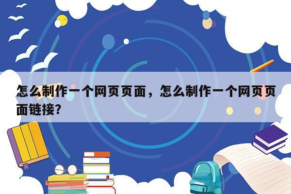 怎么制作一个网页页面，怎么制作一个网页页面链接？