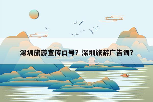 深圳旅游宣传口号？深圳旅游广告词？