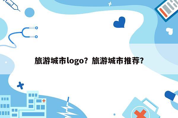 旅游城市logo？旅游城市推荐？